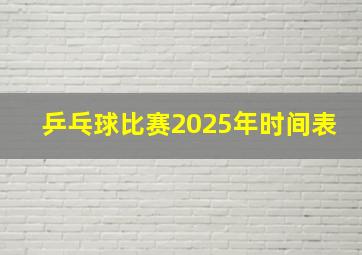 乒乓球比赛2025年时间表