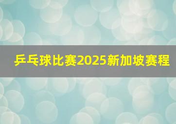 乒乓球比赛2025新加坡赛程