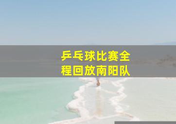 乒乓球比赛全程回放南阳队