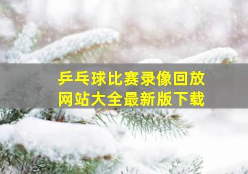 乒乓球比赛录像回放网站大全最新版下载