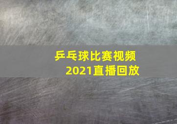 乒乓球比赛视频2021直播回放