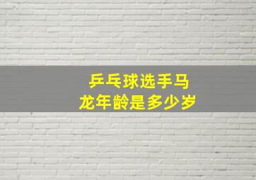 乒乓球选手马龙年龄是多少岁