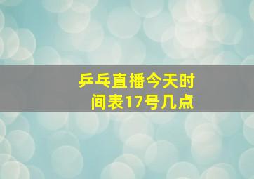 乒乓直播今天时间表17号几点