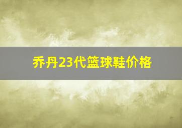 乔丹23代篮球鞋价格