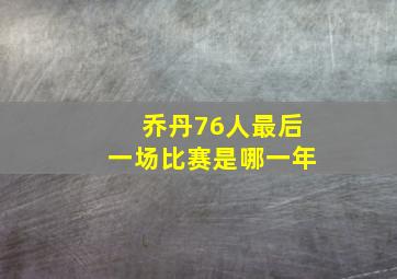 乔丹76人最后一场比赛是哪一年