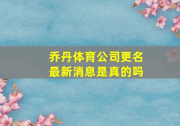 乔丹体育公司更名最新消息是真的吗