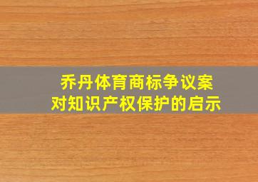 乔丹体育商标争议案对知识产权保护的启示