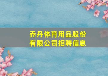 乔丹体育用品股份有限公司招聘信息