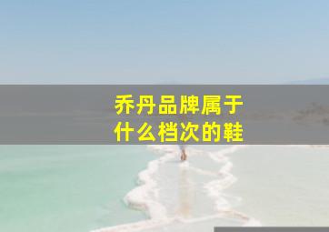 乔丹品牌属于什么档次的鞋