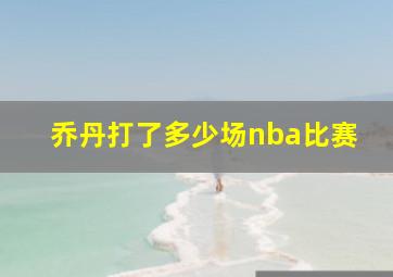 乔丹打了多少场nba比赛