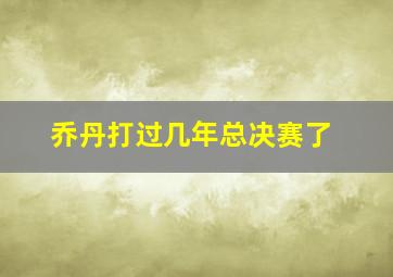 乔丹打过几年总决赛了