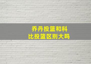 乔丹投篮和科比投篮区别大吗