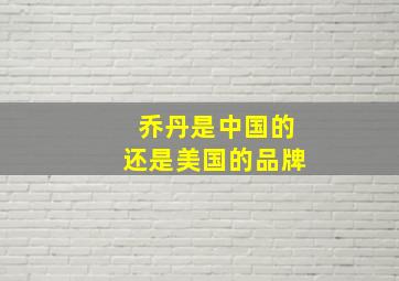 乔丹是中国的还是美国的品牌