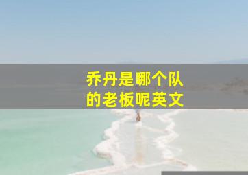 乔丹是哪个队的老板呢英文