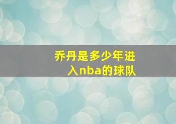 乔丹是多少年进入nba的球队