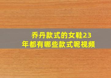 乔丹款式的女鞋23年都有哪些款式呢视频