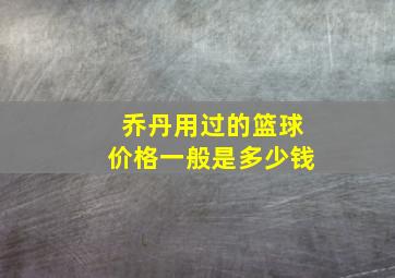 乔丹用过的篮球价格一般是多少钱