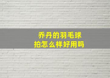 乔丹的羽毛球拍怎么样好用吗