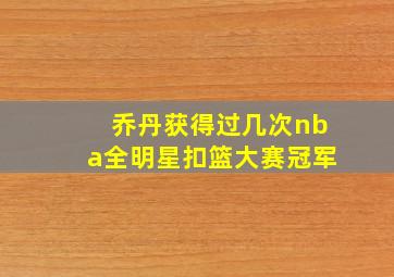 乔丹获得过几次nba全明星扣篮大赛冠军