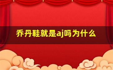 乔丹鞋就是aj吗为什么