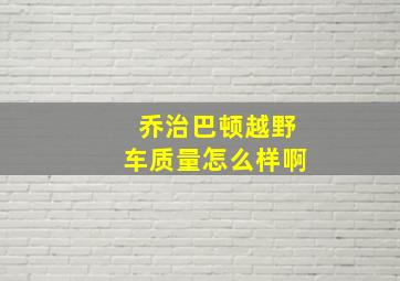 乔治巴顿越野车质量怎么样啊