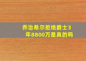 乔治希尔拒绝爵士3年8800万是真的吗