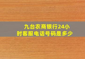 九台农商银行24小时客服电话号码是多少