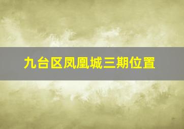 九台区凤凰城三期位置