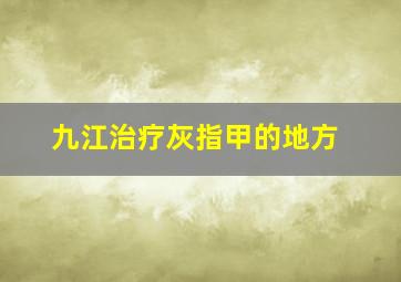 九江治疗灰指甲的地方