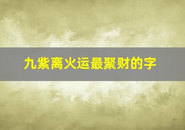 九紫离火运最聚财的字