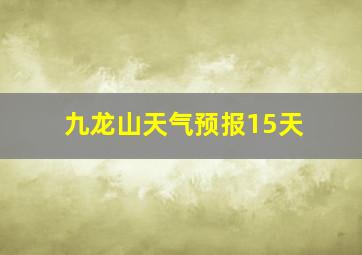 九龙山天气预报15天