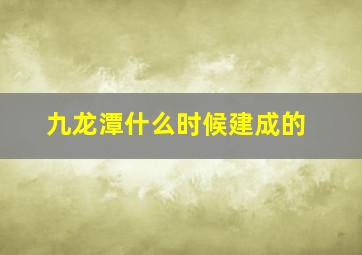 九龙潭什么时候建成的