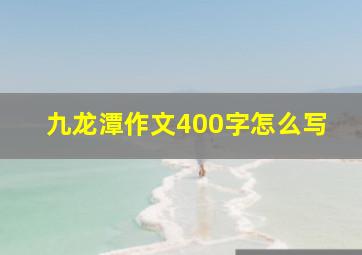 九龙潭作文400字怎么写