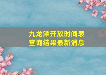 九龙潭开放时间表查询结果最新消息