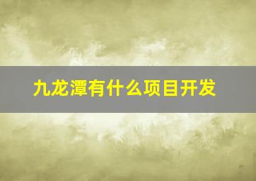 九龙潭有什么项目开发