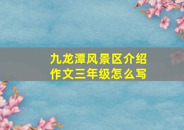 九龙潭风景区介绍作文三年级怎么写