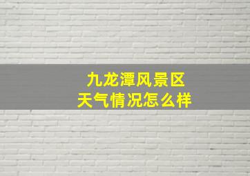 九龙潭风景区天气情况怎么样