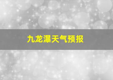 九龙瀑天气预报