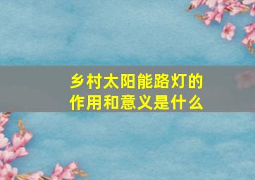 乡村太阳能路灯的作用和意义是什么