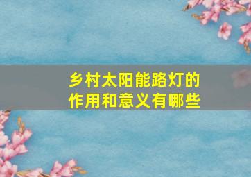 乡村太阳能路灯的作用和意义有哪些