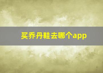 买乔丹鞋去哪个app