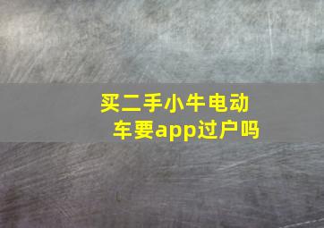 买二手小牛电动车要app过户吗