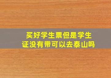 买好学生票但是学生证没有带可以去泰山吗