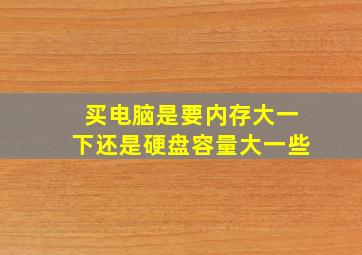 买电脑是要内存大一下还是硬盘容量大一些