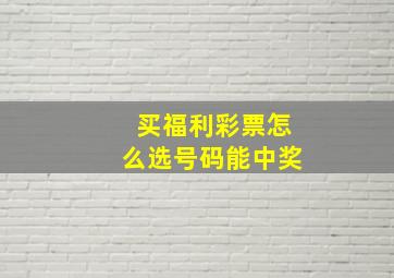 买福利彩票怎么选号码能中奖