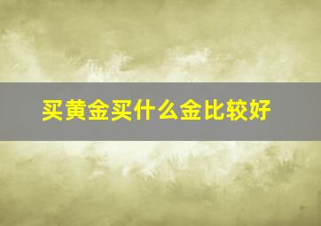 买黄金买什么金比较好