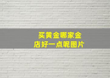 买黄金哪家金店好一点呢图片