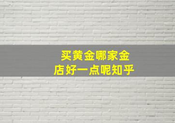 买黄金哪家金店好一点呢知乎