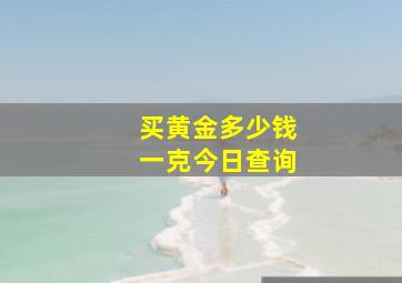 买黄金多少钱一克今日查询