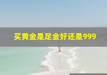 买黄金是足金好还是999